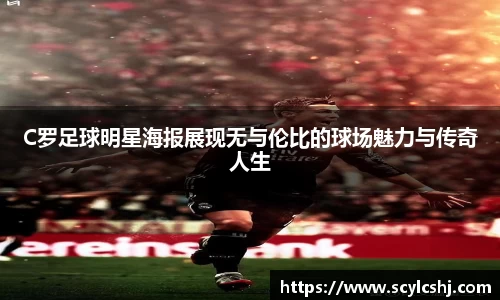 C罗足球明星海报展现无与伦比的球场魅力与传奇人生